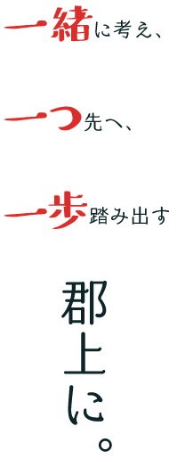 一緒に考え、一つ先へ、一歩踏み出す郡上に。